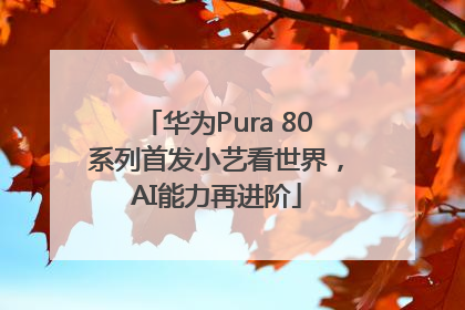 华为Pura 80系列首发小艺看世界，AI能力再进阶