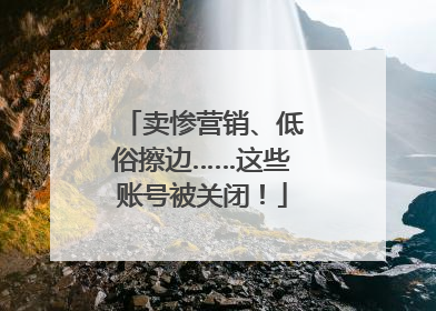 卖惨营销、低俗擦边……这些账号被关闭！