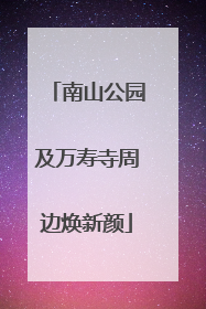 南山公园及万寿寺周边焕新颜