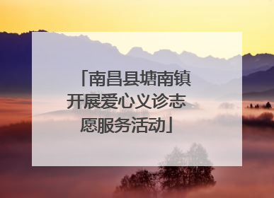 南昌县塘南镇开展爱心义诊志愿服务活动
