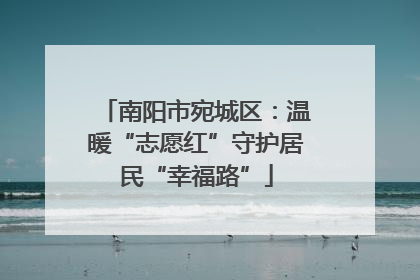 南阳市宛城区：温暖“志愿红”守护居民“幸福路”