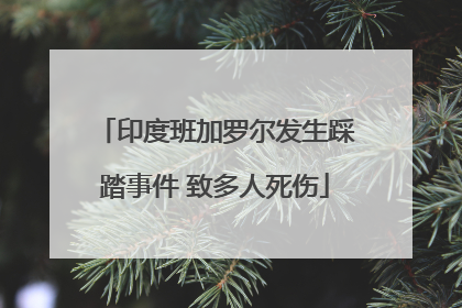 印度班加罗尔发生踩踏事件 致多人死伤