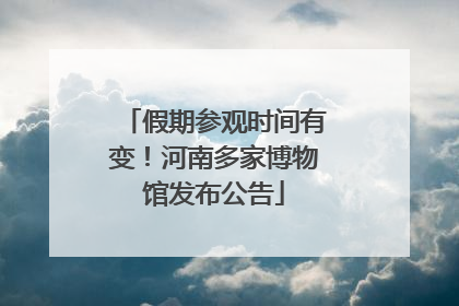 假期参观时间有变！河南多家博物馆发布公告