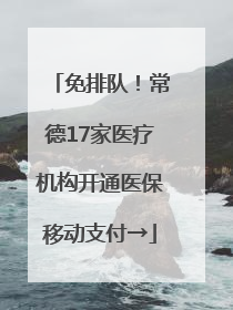 免排队！常德17家医疗机构开通医保移动支付→