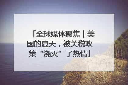 全球媒体聚焦｜美国的夏天，被关税政策“浇灭”了热情