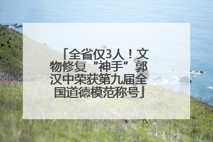 全省仅3人！文物修复“神手”郭汉中荣获第九届全国道德模范称号