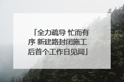 全力疏导 忙而有序 新建路封闭施工后首个工作日见闻