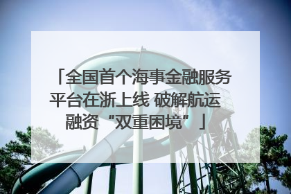 全国首个海事金融服务平台在浙上线 破解航运融资“双重困境”