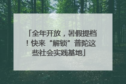 全年开放，暑假提档！快来“解锁”普陀这些社会实践基地