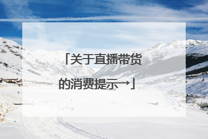 关于直播带货的消费提示→