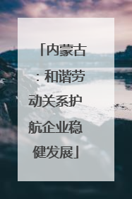 内蒙古：和谐劳动关系护航企业稳健发展