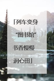 列车变身“图书馆” 书香慢慢润心田