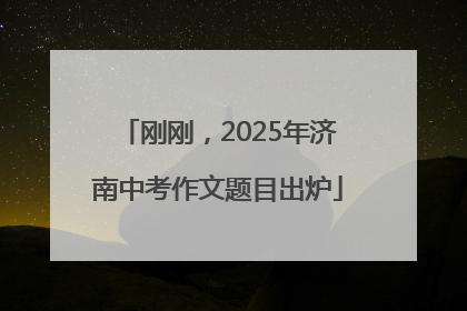 刚刚，2025年济南中考作文题目出炉