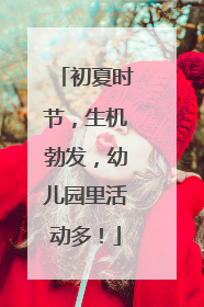 初夏时节，生机勃发，幼儿园里活动多！