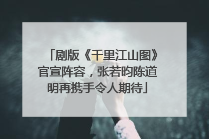 剧版《千里江山图》官宣阵容，张若昀陈道明再携手令人期待