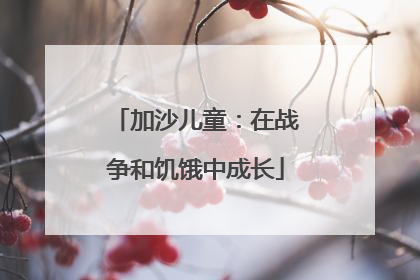 加沙儿童：在战争和饥饿中成长