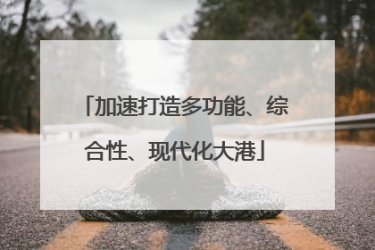 加速打造多功能、综合性、现代化大港