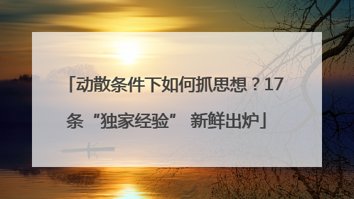 动散条件下如何抓思想？17条“独家经验” 新鲜出炉