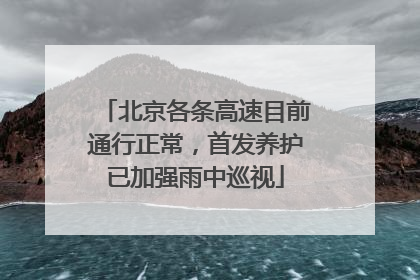 北京各条高速目前通行正常，首发养护已加强雨中巡视