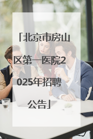 北京市房山区第一医院2025年招聘公告