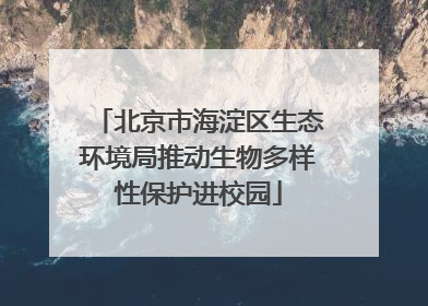 北京市海淀区生态环境局推动生物多样性保护进校园