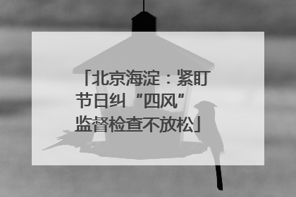 北京海淀：紧盯节日纠“四风” 监督检查不放松