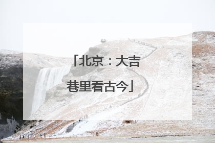 北京：大吉巷里看古今