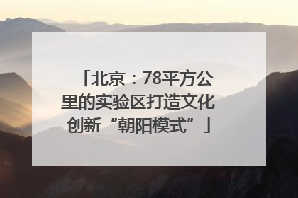 北京：78平方公里的实验区打造文化创新“朝阳模式”