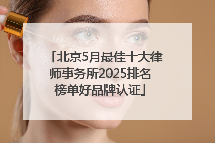 北京5月最佳十大律师事务所2025排名榜单好品牌认证