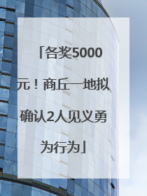 各奖5000元！商丘一地拟确认2人见义勇为行为