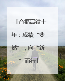 合福高铁十年：成绩“斐然”，向“新”而行