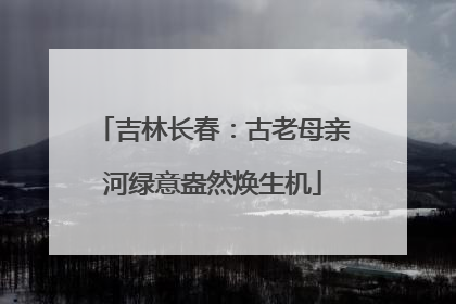 吉林长春：古老母亲河绿意盎然焕生机