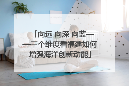 向远 向深 向蓝——三个维度看福建如何增强海洋创新动能