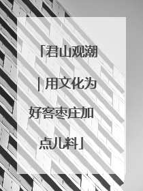 君山观潮｜用文化为好客枣庄加点儿料