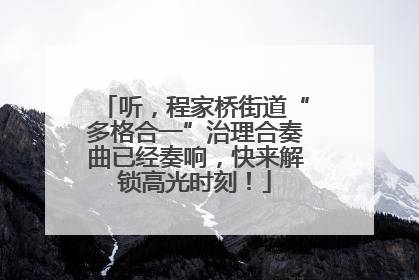 听，程家桥街道“多格合一”治理合奏曲已经奏响，快来解锁高光时刻！