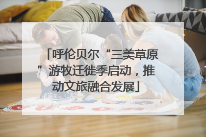 呼伦贝尔“三美草原”游牧迁徙季启动，推动文旅融合发展