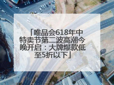 唯品会618年中特卖节第二波高潮今晚开启：大牌爆款低至5折以下
