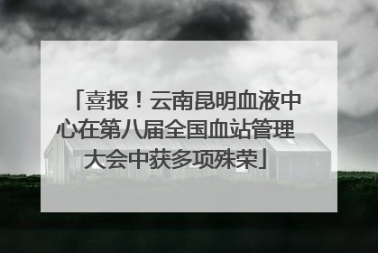 喜报！云南昆明血液中心在第八届全国血站管理大会中获多项殊荣