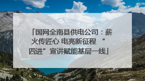国网全南县供电公司：薪火传匠心 电亮新征程 “四进”宣讲赋能基层一线