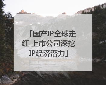 国产IP全球走红 上市公司深挖IP经济潜力