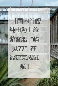 国内首艘纯电海上旅游客船“屿见77”在福建完成试航