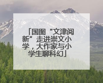 国图“文津阅新”走进崇文小学，大作家与小学生聊科幻