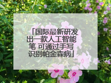 国际最新研发出一款人工智能笔 可通过手写识别帕金森病