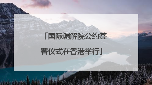 国际调解院公约签署仪式在香港举行