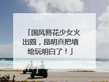 国风簪花少女火出圈，昆明真把墙绘玩明白了！