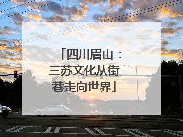 四川眉山：三苏文化从街巷走向世界