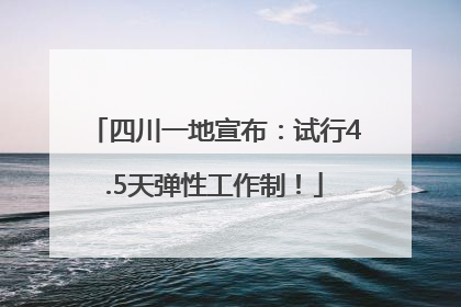 四川一地宣布：试行4.5天弹性工作制！