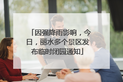 因强降雨影响，今日，丽水多个景区发布临时闭园通知