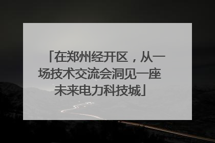 在郑州经开区，从一场技术交流会洞见一座未来电力科技城