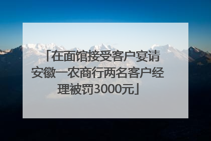 在面馆接受客户宴请 安徽一农商行两名客户经理被罚3000元